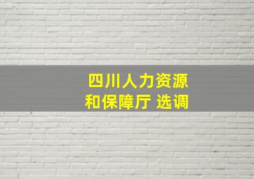 四川人力资源和保障厅 选调